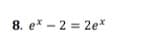 8. ex – 2 = 2e*
