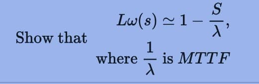 S
Lw(s) ~ 1 –
-
Show that
where
1
is MTTF
