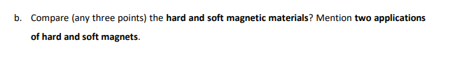 b. Compare (any three points) the hard and soft magnetic materials? Mention two applications
of hard and soft magnets.
