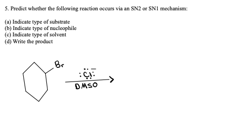 5. Predict whether the following reaction occurs via an SN2 or SN1 mechanism:
(a) Indicate type of substrate
(b) Indicate type of nucleophile
(c) Indicate type of solvent
(d) Write the product
DMSO
