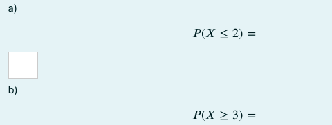 a)
P(X < 2) =
b)
P(X > 3) =
