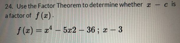 24. Use the Factor Theorem to determine whether x – c is
-
a factor of f (x).
f (x) = x* – 5x2 – 36 ; x – 3
-
-
-
