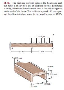 12-45. The nails are on both sides of the beam and each
can resist a shear of 2 kN. In addition to the distributed
loading, determine the maximum load Pthat can be applied
to the end of the beam. The nails are spaced 100 mm apart
and the allowable shear stress for the wood is Talow = 3MP..
2 kN /m
-15m.
15m
100 mm
40 mm
200 mm
200 m 0 mm
20 mm
