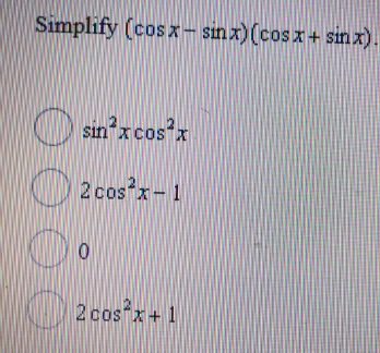 Simplify (cos x- sinx)(cosx+ sinx)
sin x cos'x
cos x
2 cos x- 1
2 cos x+ 1

