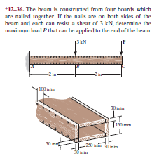 *12-36. The beam is constructed from four boards which
are nailed together. If the nails are on both sides of the
beam and each can resist a shear of 3 kN, determine the
maximum load P that can be applied to the end of the beam.
13AN
100 mm
30 mim
|150 mm
30 mr
-2 m 30 mm
30 min
