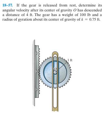 18-57. If the gear is released from rest, determine its
angular velocity after its center of gravity O has descended
a distance of 4 ft. The gear has a weight of 100 lb and a
radius of gyration about its center of gravity of k = 0.75 ft.
1 ft
annt
