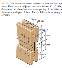 F12-9. The boards are bolted together to form the built-up
beam. If the beamis subjected to ashear farce of V = 75 kN,
determine the allowable maximum spacing of the bolts to
the nearest multiples of 5 mm. Each bolt has a shear strength
of 30 kN.
25 mm
12 mm
12 mm
100 mm
e mm
Koo mm
