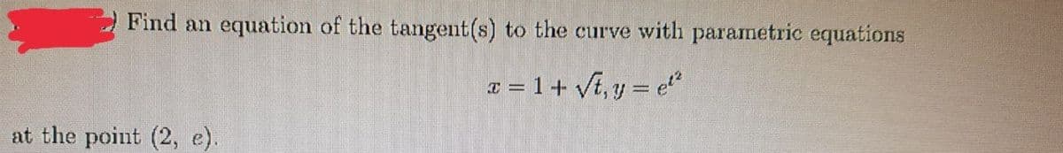 Find an equation of the tangent(s) to the curve with paramnetric equations
T = 1+ Vi, y = e*
at the point (2, e).
