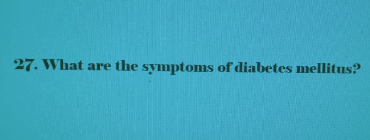 27. What are the symptoms of diabetes mellitus?