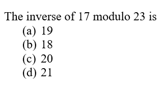 The inverse of 17 modulo 23 is
(a) 19
(b) 18
(c) 20
(d) 21