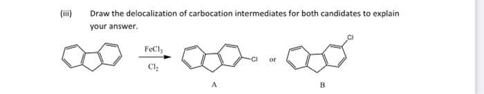 (iii)
Draw the delocalization of carbocation intermediates for both candidates to explain
your answer.
FeCly
Ch₂
08²
-CI
B
or