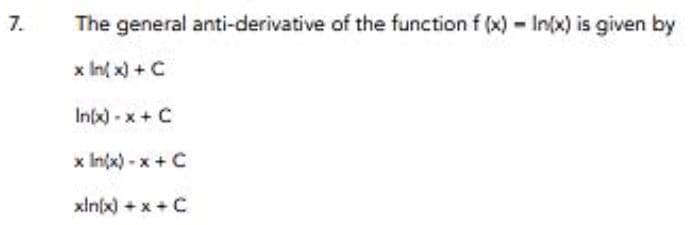 7.
The general anti-derivative of the function f (x) - In(x) is given by
x In( x) + C
Inx)-x+ C
x In(x) - x +C
xin(x) + x +C
