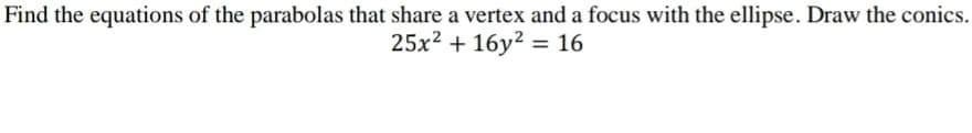Find the equations of the parabolas that share a vertex and a focus with the ellipse. Draw the conics.
25x2 + 16y² = 16
