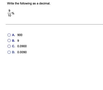 Write the following as a decimal.
9
10
A. 900
В. 9
C. 0.0900
O D. 0.0090
