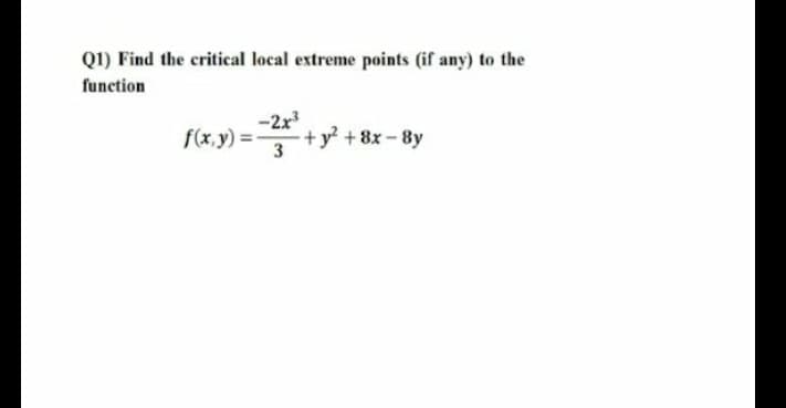 Q1) Find the critical local extreme points (if any) to the
function
-2x
f(x,y) =
+y? + 8x - 8y

