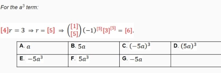 For the a term:
[4]r = 3 = r = [5]
G5) (-1)3]5 = [6].
А. а
В. 5а
с. (-5а)3
D. (5а)3
E. -5a3
F. 5а3
G. —5а
