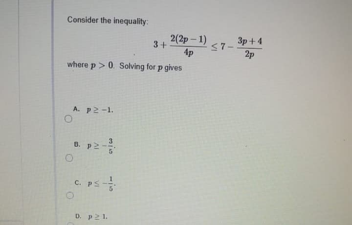 Consider the inequality:
2(2p - 1)
3+
Зр + 4
4p
<7-
2p
where p > 0. Solving for p gives
А. р2 -1.
3.
B. p2-
C. ps
D. p2 1.
1.
