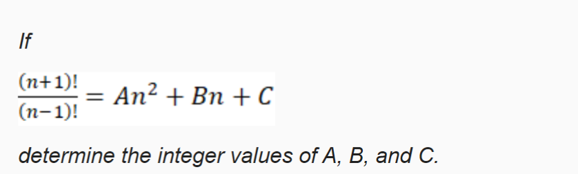 If
(n+1)!
An? + Bn + C
(n-1)!
determine the integer values of A, B, and C.
