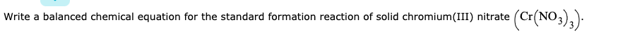 Write a balanced chemical equation for the standard formation reaction of solid chromium(III) nitrate
