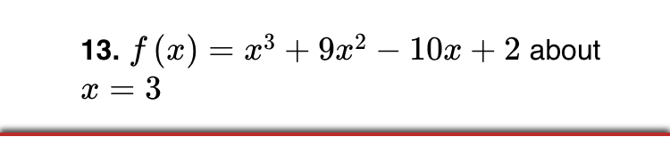 13. f (x) = x³ + 9x? – 10x + 2 about
x = 3
-
