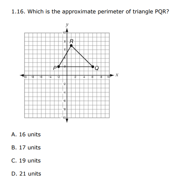 1.16. Which is the approximate perimeter of triangle PQR?
10
4
-2
-2
-4
-6
10
A. 16 units
В. 17 units
C. 19 units
D. 21 units
