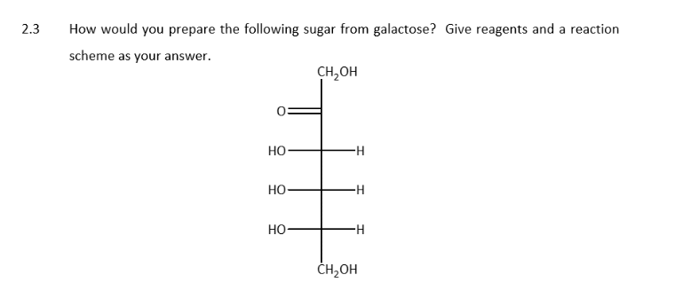 2.3
How would you prepare the following sugar from galactose? Give reagents and a reaction
scheme as your answer.
CH₂OH
HO
HO
HO
-H
-H
H
CH₂OH