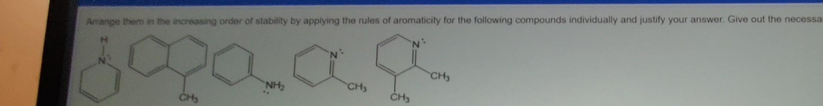 Arrange them in the increasing order of stability by applying the rules of aromaticity for the following compounds individually and justify your answer. Give out the necessar
9
CH3
NH₂
CH3
CH₂
CH3