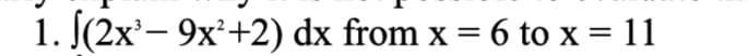 1. (2x³-9x²+2) dx from x = 6 to x = 11
