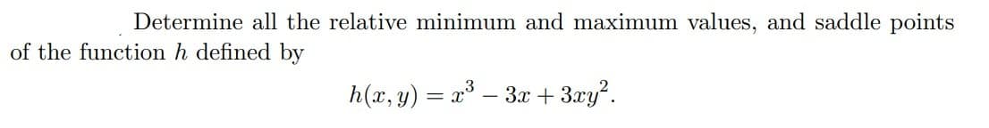 Determine all the relative minimum and maximum values, and saddle points
of the function h defined by
h(x, y) = x° – 3x + 3xy?.
