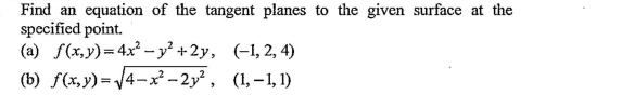 Find an equation of the tangent planes to the given surface at the
specified point.
(a) f(x,y)=4x² – y² +2y, (-1, 2, 4)
(b) f(x,y) =/4-x² -2y², (1,-1,1)
