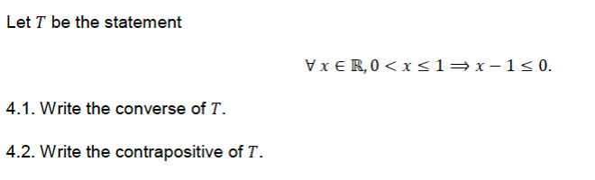 Let T be the statement
Vx E R,0< x<1=x-1< 0.
4.1. Write the converse of T.
4.2. Write the contrapositive of T.
