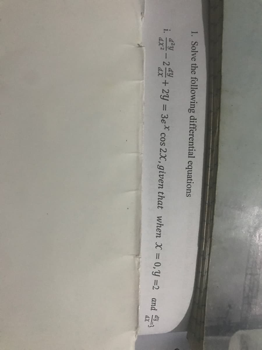 1. Solve the following differential equations
dzy
i. 4- 29 + 2Y = 3e* cos 2.X, given that when X = 0,Y =2 and
dx2
dX
dX
