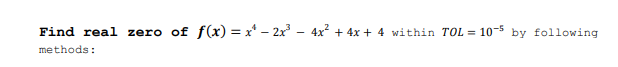Find real zero of f(x) = x* – 2x - 4x + 4x + 4 within TOL = 10-5 by following
methods:
