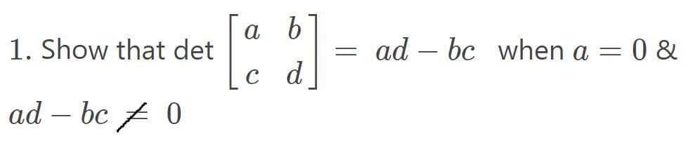 b.
1. Show that det
ad – bc when a = 0 &
c d
ad – bc t 0
