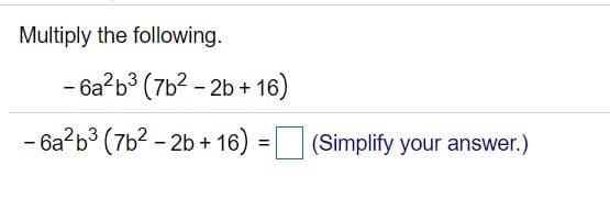 Multiply the following.
- 6a?b3 (7b2 - 2b + 16)
- 6a b3 (7b2 - 2b + 16)
(Simplify your answer.)
%3D
