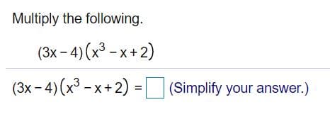 Multiply the following.
(3х- 4) (x3 -х+2)
x-4)(x³ – x + 2) = |(Simplify your answer.)
%3D
