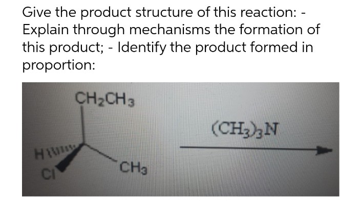 Give the product structure of this reaction: -
Explain through mechanisms the formation of
this product; - Identify the product formed in
proportion:
CH2CH3
(CH2)3N
HIW
CI
CH3
