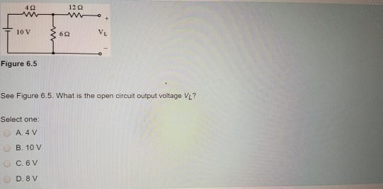 402
10 V
Figure 6.5
120
ww.
Select one:
A. 4 V
B. 10 V
C. 6 V
D. 8 V
602
V₂
See Figure 6.5. What is the open circuit output voltage VL?