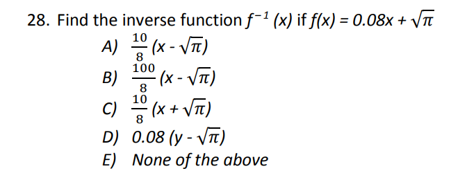 28. Find the inverse functionf-' (x) if f(x) = 0.08x + VTt
10
A) - (x - VT)
8
100
B)
8
10
(x + VT)
D) 0.08 (y - VT)
E) None of the above
C)
8
