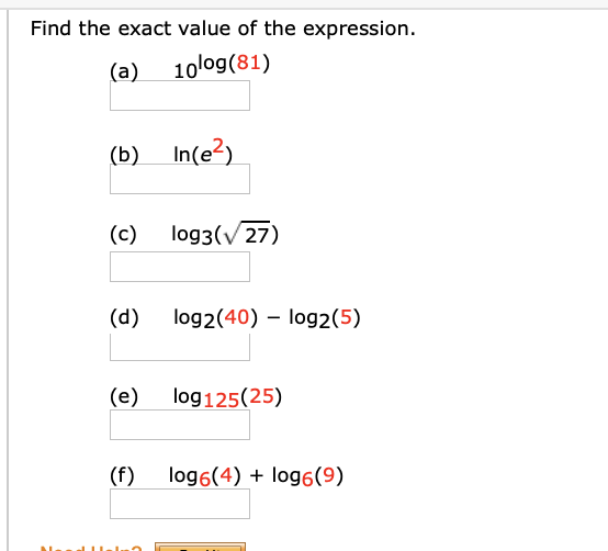 Find the exact value of the expression.
(a)
10log(81)
(b) In(e2)
(c)
log3(v 27)
(d)
log2(40) – log2(5)
(e)
log125(25)
(f)
log6(4) + log6(9)
