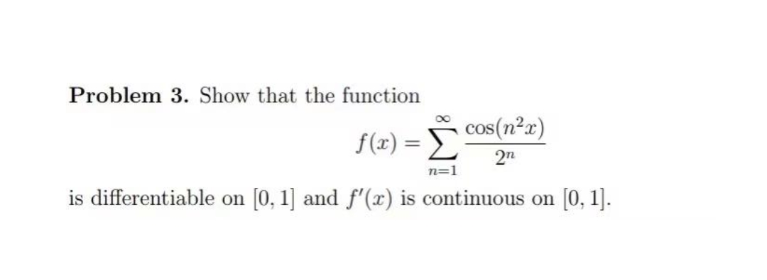 Problem 3. Show that the function
00
f (x) = COS(n²r)
2n
n=1
is differentiable on [0, 1] and f'(x) is continuous on [0, 1].
