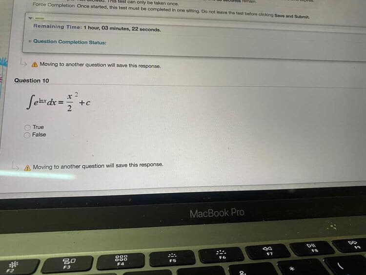 Force Completion Once started, this test must be completed in one sitting. Do not leave the test before clicking Save and Submit
This test can only be taken once.
Fomain.
Remaining Time: 1 hour, 03 minutes, 22 seconds.
* Question Completion Status:
L A Moving to another question will save this response.
Question 10
True
False
A Moving to another question will save this response.
MacBook Pro
F7
F5
F4
F3
