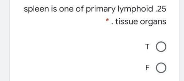 spleen is one of primary lymphoid.25
*. tissue organs
TO
