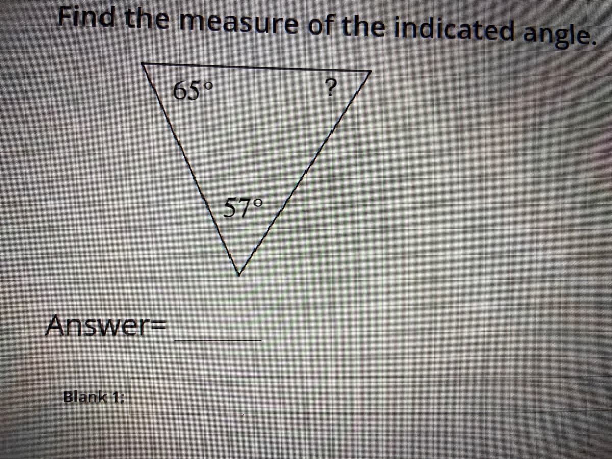 Find the measure of the indicated angle.
65°
57°
Answer=
Blank 1:
