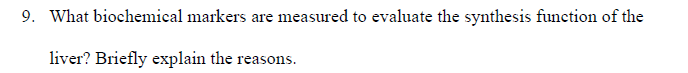 9. What biochemical markers are measured to evaluate the synthesis function of the
liver? Briefly explain the reasons.
