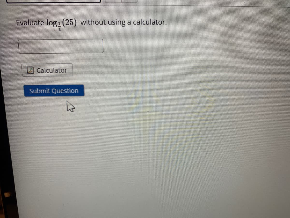 Evaluate log1 (25) without using a calculator.
Calculator
Submit Question
