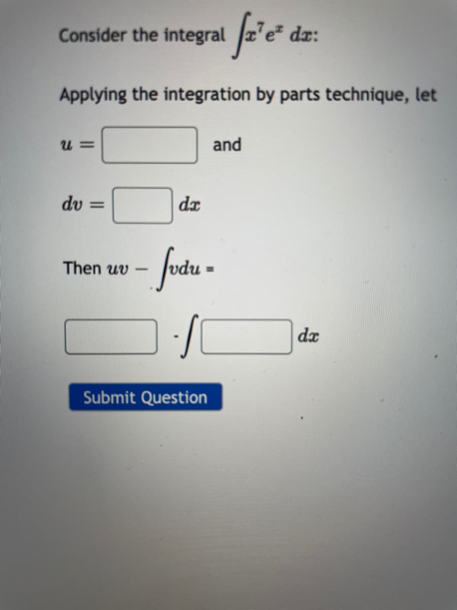 Consider the integral z'e
dr:
Applying the integration by parts technique, let
and
dv =
dx
Then uv
dx
Submit Question
