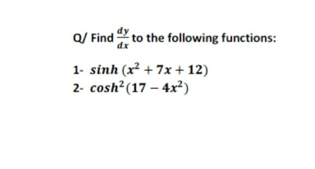 Q/ Find 2 to the following functions:
dx
1- sinh (x² + 7x + 12)
2- cosh?(17 – 4x²)
