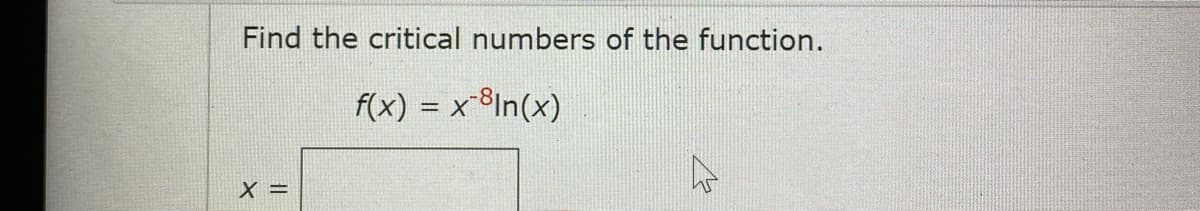 Find the critical numbers of the function.
f(x) = x-8In(x)
X =
