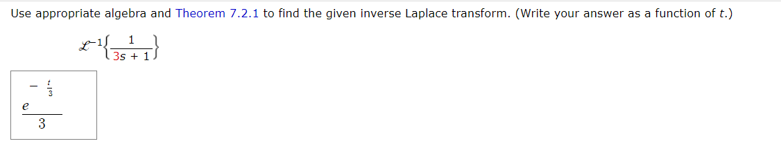 Use appropriate algebra and Theorem 7.2.1 to find the given inverse Laplace transform. (Write your answer as a function of t.)
1
3s + 1
e
33
3
x-1,